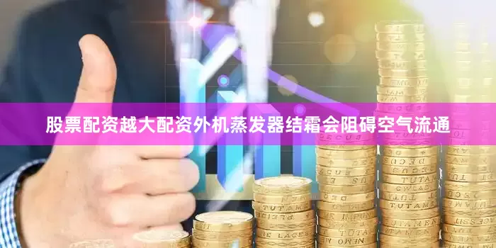 股票配资越大配资外机蒸发器结霜会阻碍空气流通