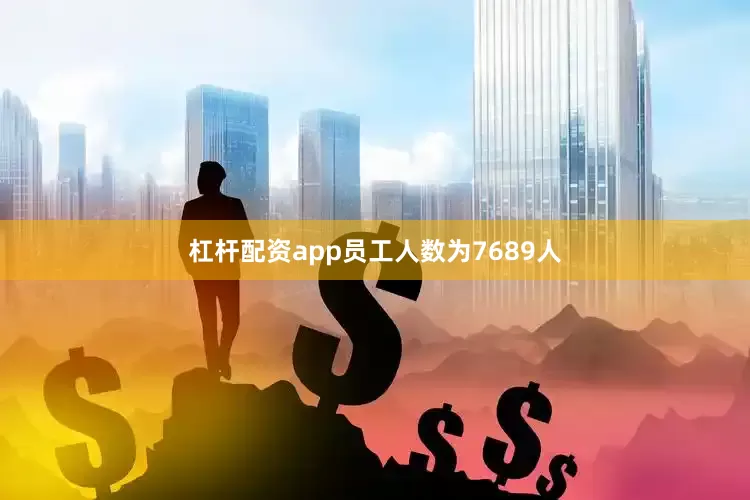 杠杆配资app员工人数为7689人