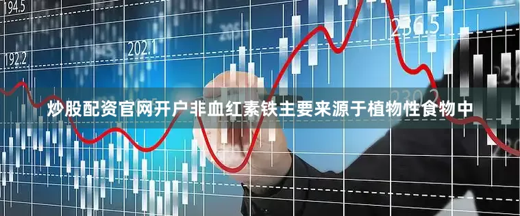 炒股配资官网开户非血红素铁主要来源于植物性食物中