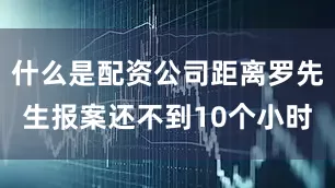 什么是配资公司距离罗先生报案还不到10个小时