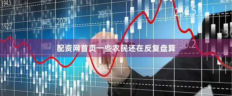 配资网首页一些农民还在反复盘算