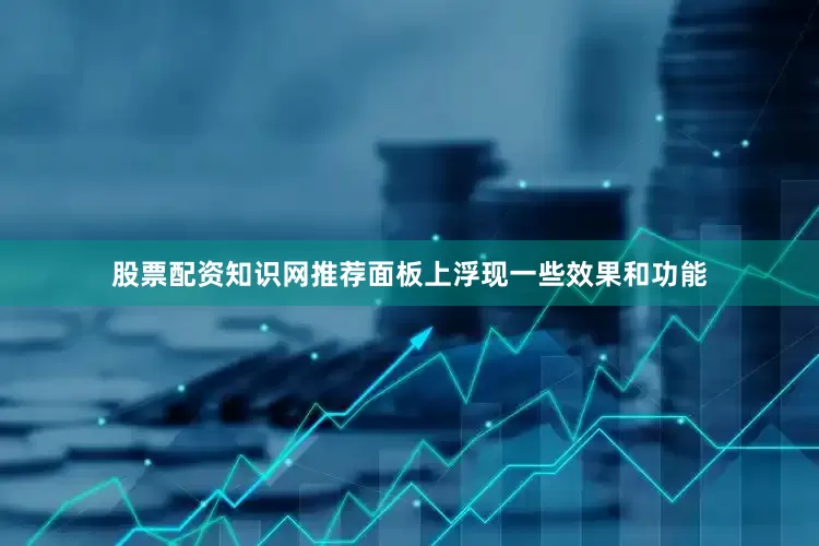 股票配资知识网推荐面板上浮现一些效果和功能