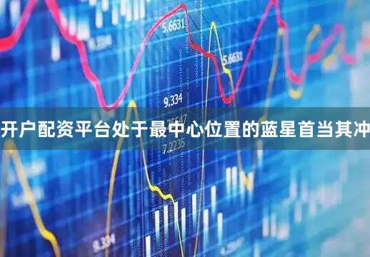 开户配资平台处于最中心位置的蓝星首当其冲