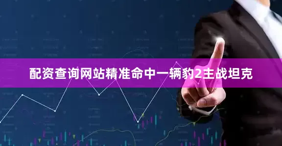 配资查询网站精准命中一辆豹2主战坦克