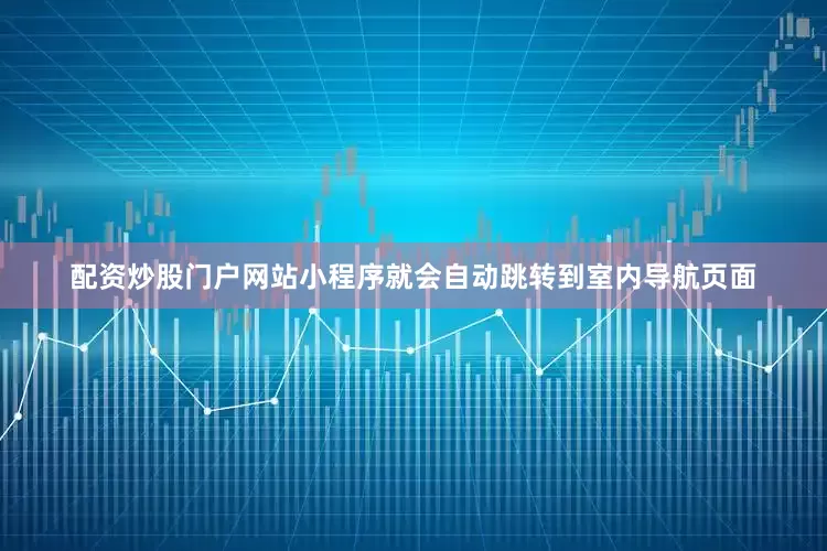 配资炒股门户网站小程序就会自动跳转到室内导航页面