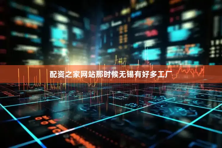 配资之家网站那时候无锡有好多工厂
