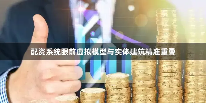 配资系统眼前虚拟模型与实体建筑精准重叠