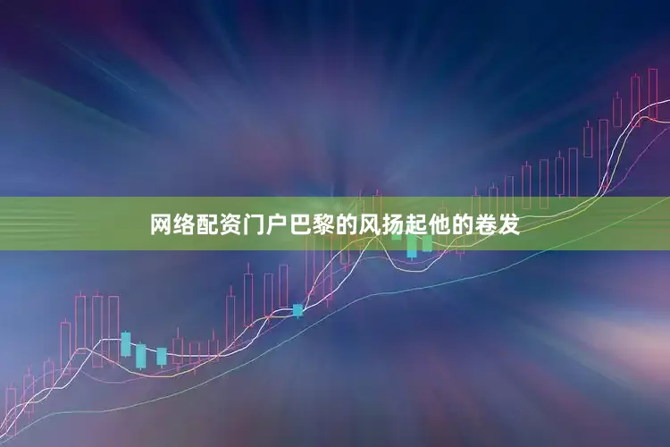 网络配资门户巴黎的风扬起他的卷发