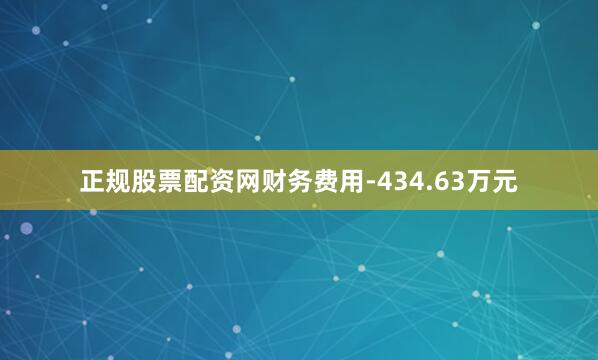 正规股票配资网财务费用-434.63万元