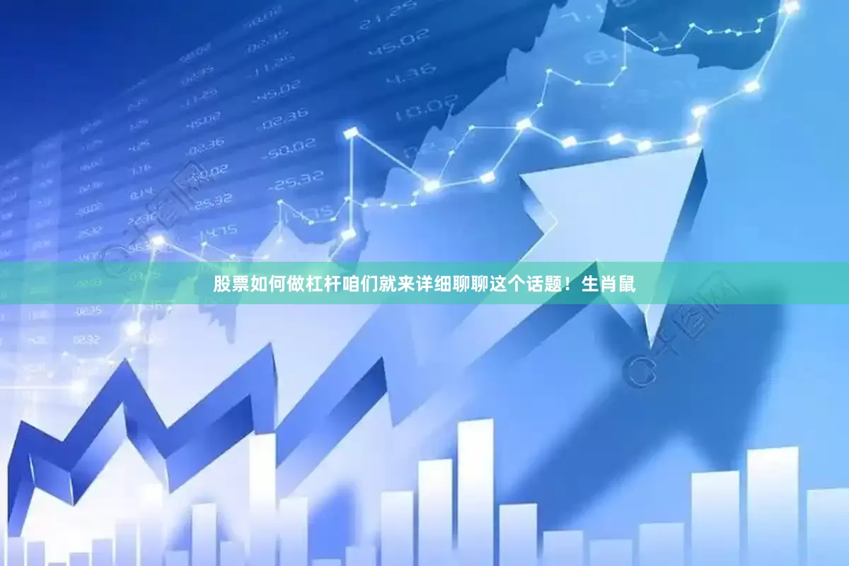 股票如何做杠杆咱们就来详细聊聊这个话题！生肖鼠