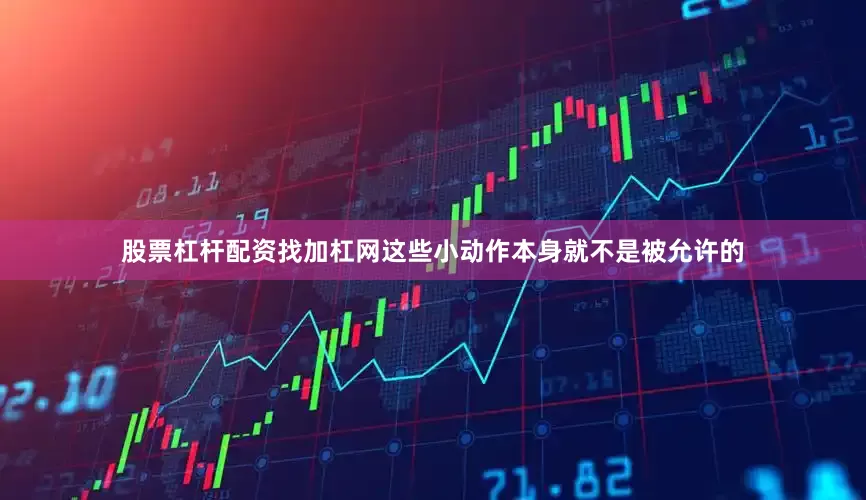 股票杠杆配资找加杠网这些小动作本身就不是被允许的