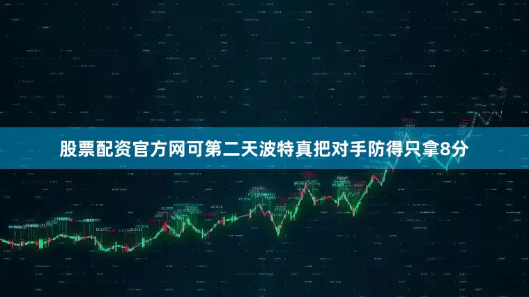 股票配资官方网可第二天波特真把对手防得只拿8分