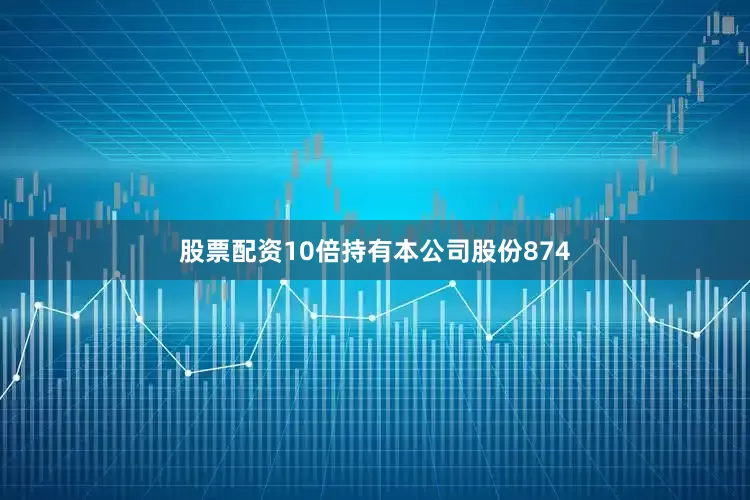 股票配资10倍持有本公司股份874