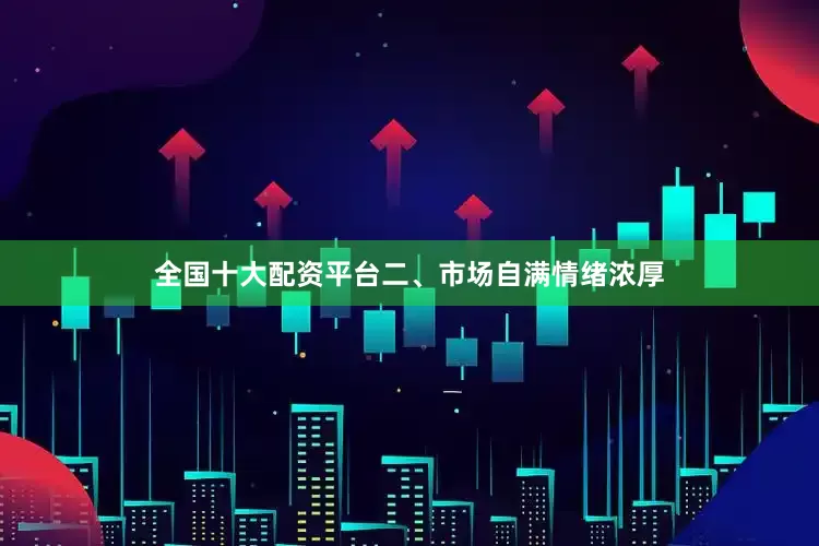 全国十大配资平台　　二、市场自满情绪浓厚