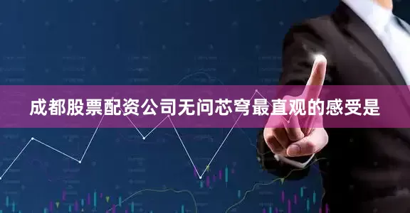 成都股票配资公司无问芯穹最直观的感受是