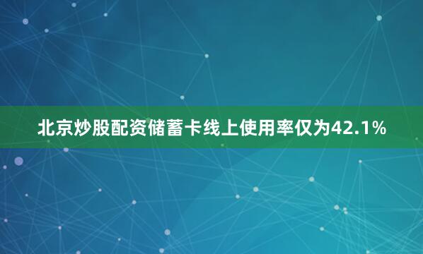 北京炒股配资储蓄卡线上使用率仅为42.1%