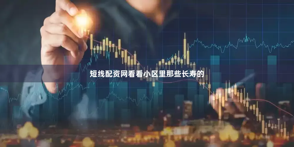 短线配资网看看小区里那些长寿的