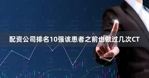 配资公司排名10强该患者之前也做过几次CT