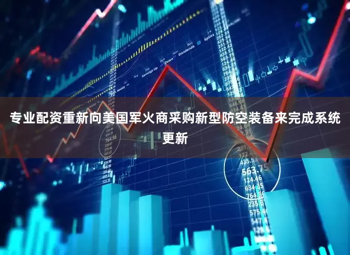 专业配资重新向美国军火商采购新型防空装备来完成系统更新