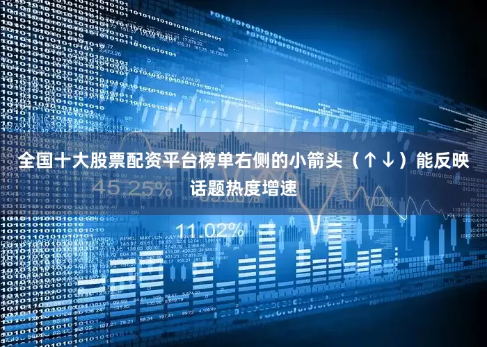 全国十大股票配资平台榜单右侧的小箭头（↑↓）能反映话题热度增速
