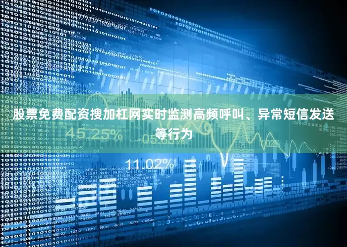 股票免费配资搜加杠网实时监测高频呼叫、异常短信发送等行为