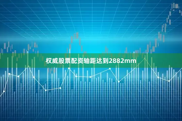 权威股票配资轴距达到2882mm