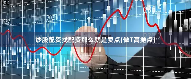 炒股配资找配资那么就是卖点(做T高抛点)
