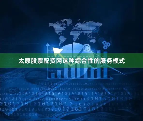 太原股票配资网这种综合性的服务模式