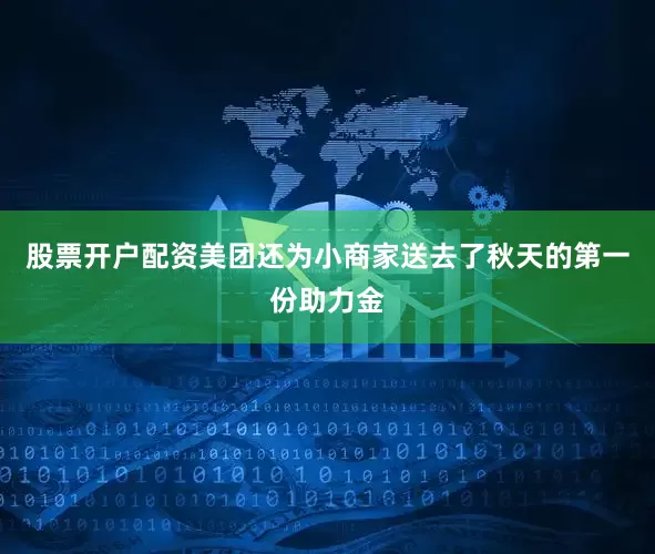 股票开户配资美团还为小商家送去了秋天的第一份助力金