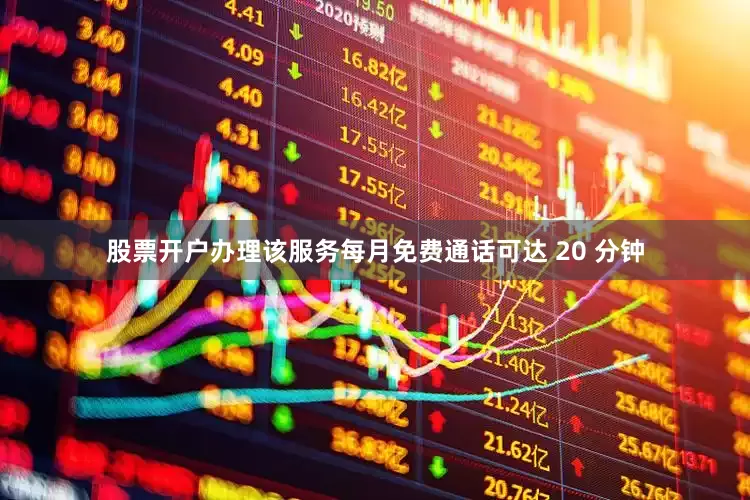 股票开户办理该服务每月免费通话可达 20 分钟
