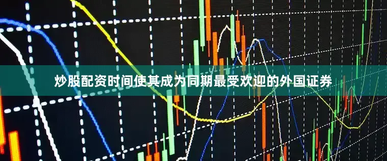 炒股配资时间使其成为同期最受欢迎的外国证券