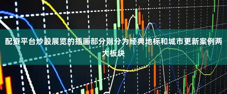 配资平台炒股展览的插画部分则分为经典地标和城市更新案例两大板块