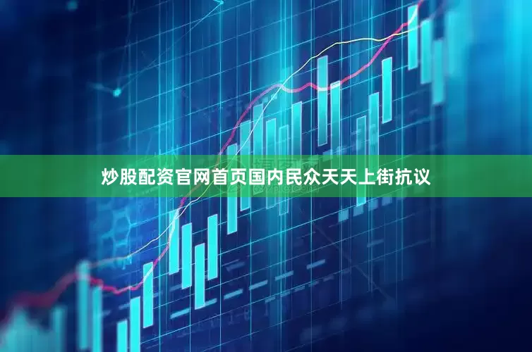 炒股配资官网首页国内民众天天上街抗议