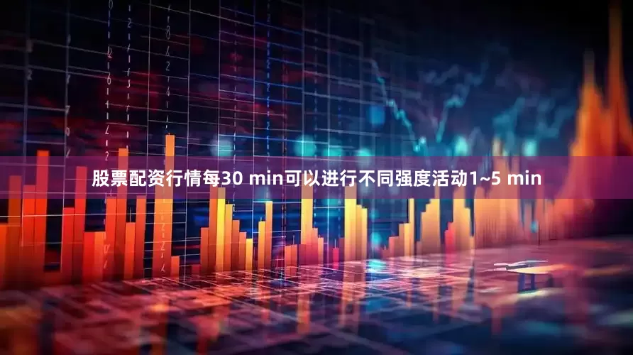 股票配资行情每30 min可以进行不同强度活动1~5 min
