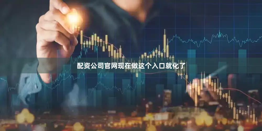 配资公司官网现在做这个入口就化了