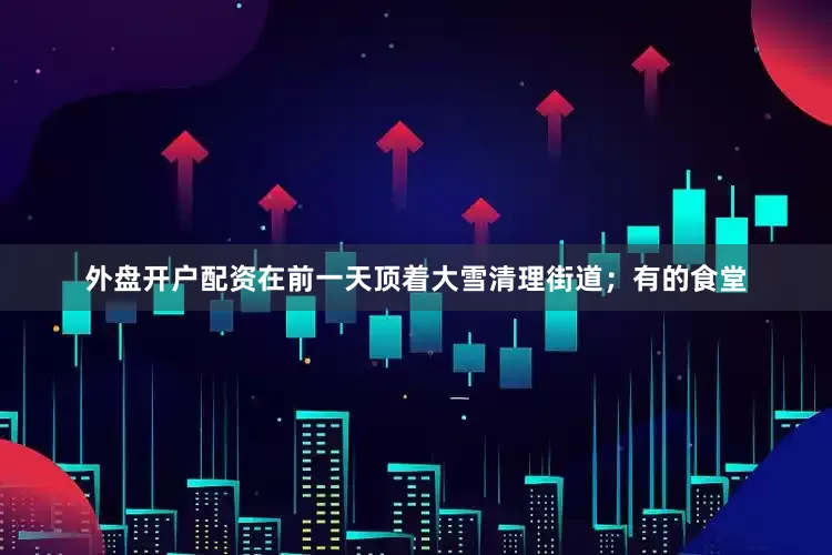 外盘开户配资在前一天顶着大雪清理街道；有的食堂