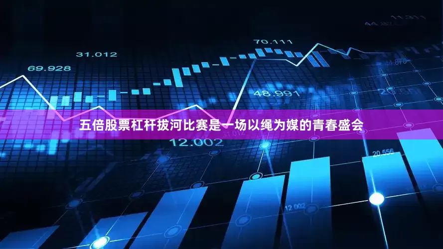 五倍股票杠杆拔河比赛是一场以绳为媒的青春盛会