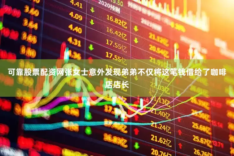 可靠股票配资网张女士意外发现弟弟不仅将这笔钱借给了咖啡店店长