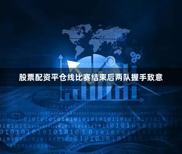股票配资平仓线比赛结束后两队握手致意