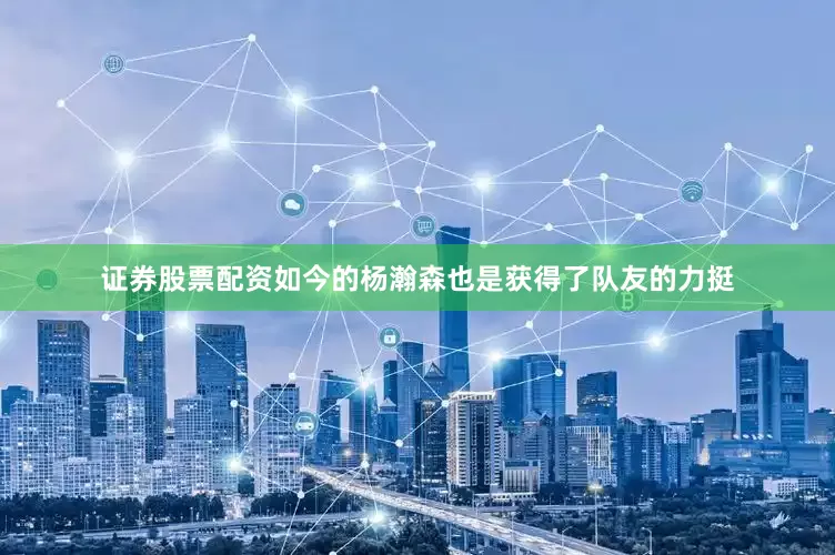 证券股票配资如今的杨瀚森也是获得了队友的力挺