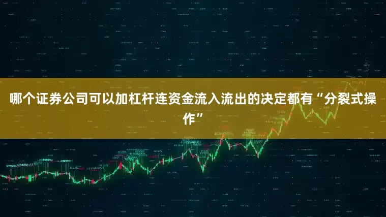 哪个证券公司可以加杠杆连资金流入流出的决定都有“分裂式操作”